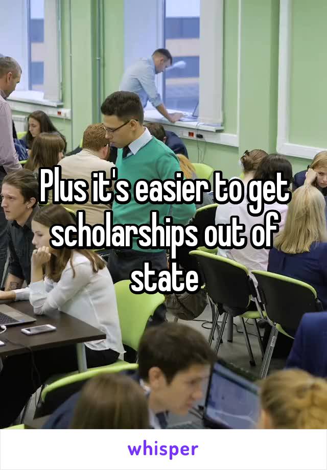 Plus it's easier to get scholarships out of state