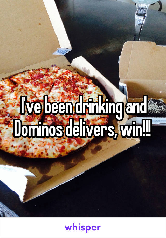 I've been drinking and Dominos delivers, win!!! 