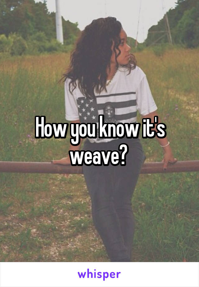 How you know it's weave? 
