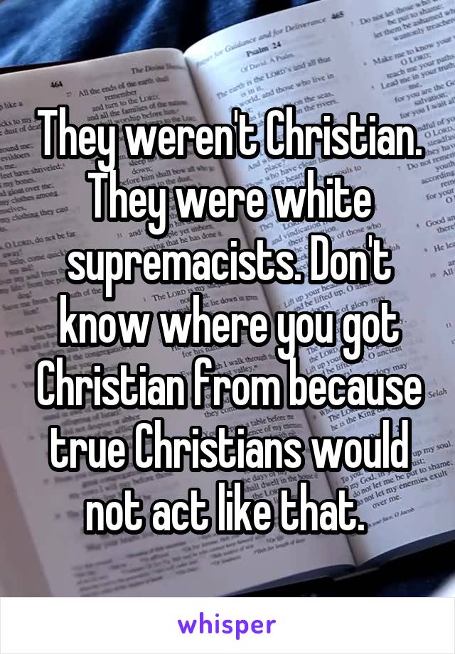 They weren't Christian. They were white supremacists. Don't know where you got Christian from because true Christians would not act like that. 