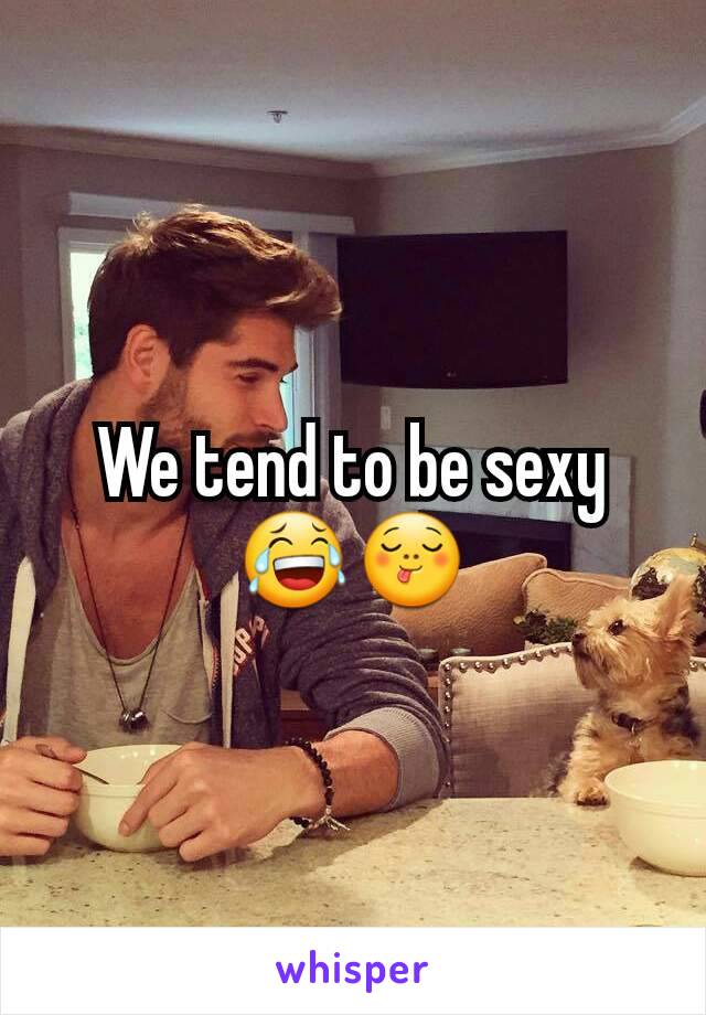 We tend to be sexy 😂😋