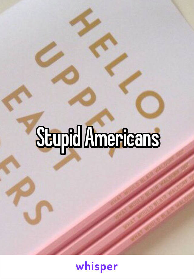 Stupid Americans