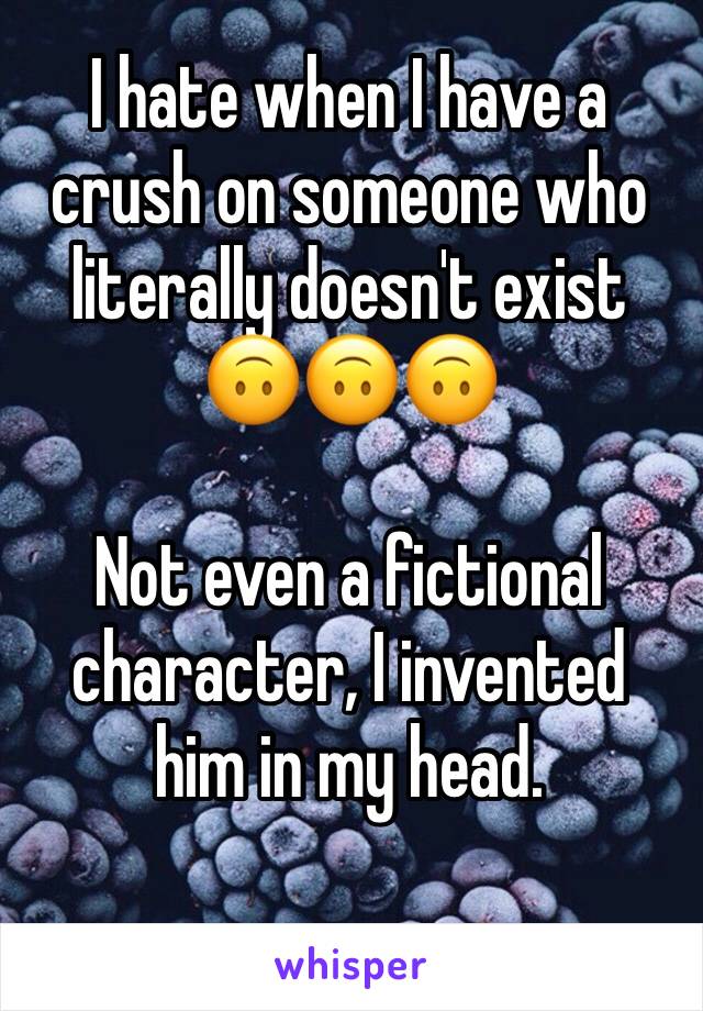 I hate when I have a crush on someone who literally doesn't exist
🙃🙃🙃

Not even a fictional character, I invented him in my head.