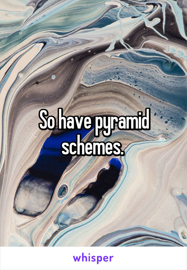 So have pyramid schemes. 
