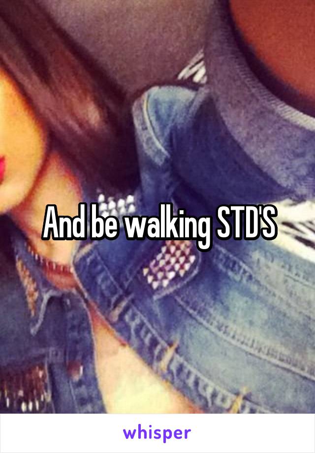 And be walking STD'S