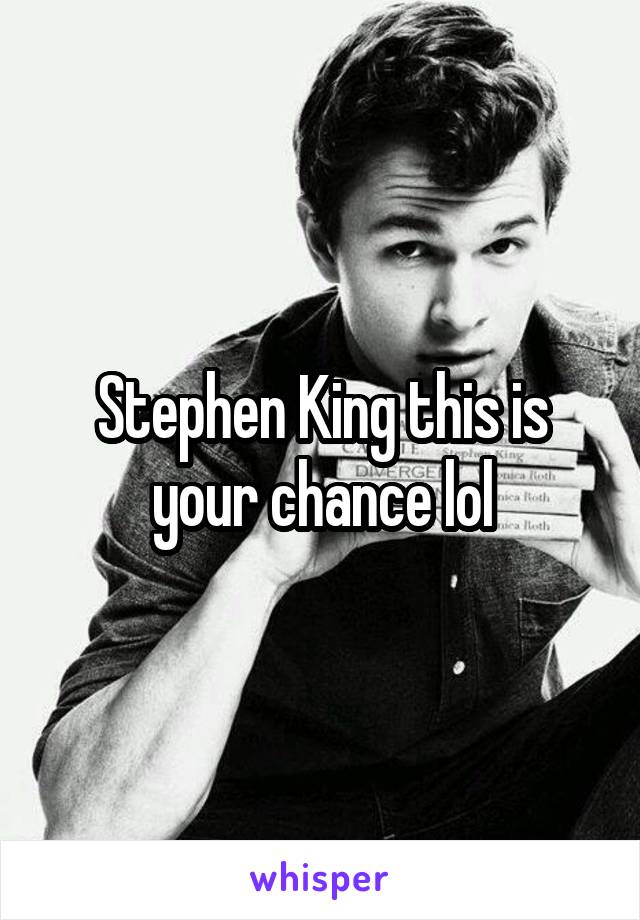 Stephen King this is your chance lol