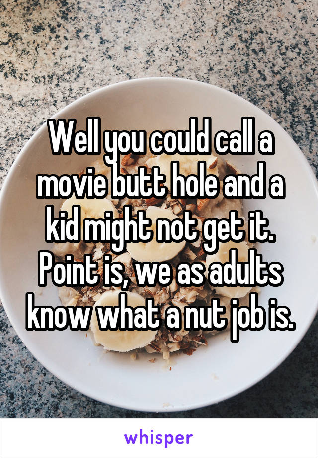 Well you could call a movie butt hole and a kid might not get it.
Point is, we as adults know what a nut job is.