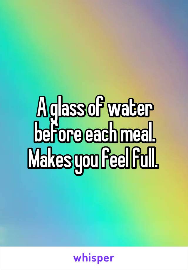 A glass of water before each meal. Makes you feel full. 
