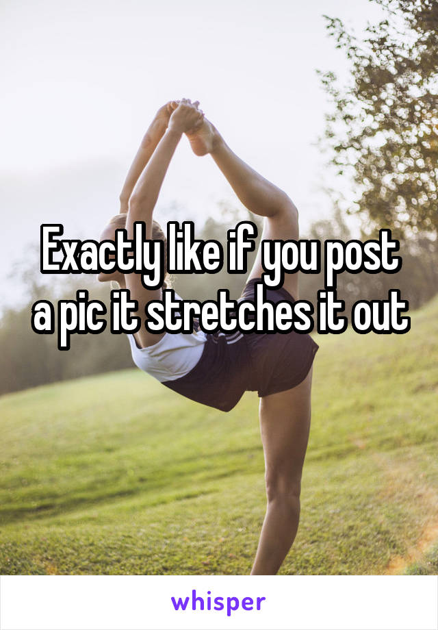 Exactly like if you post a pic it stretches it out 