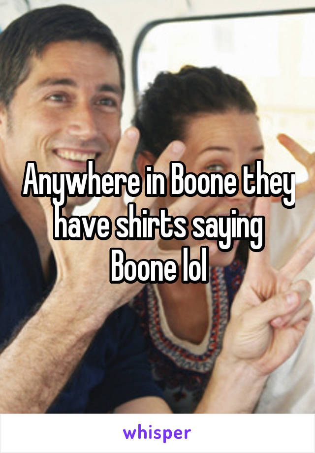 Anywhere in Boone they have shirts saying Boone lol
