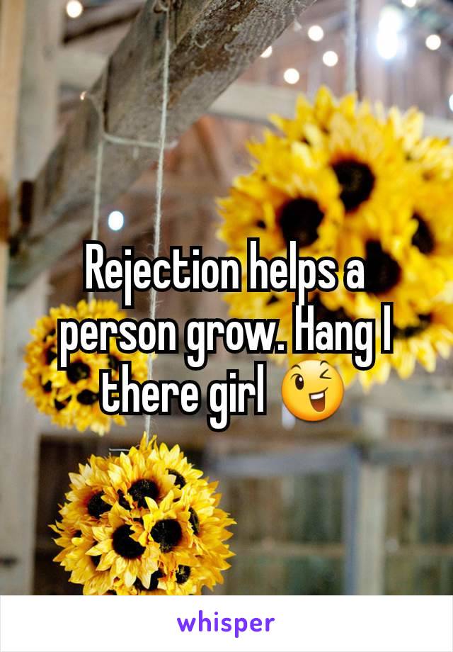 Rejection helps a person grow. Hang I  there girl 😉
