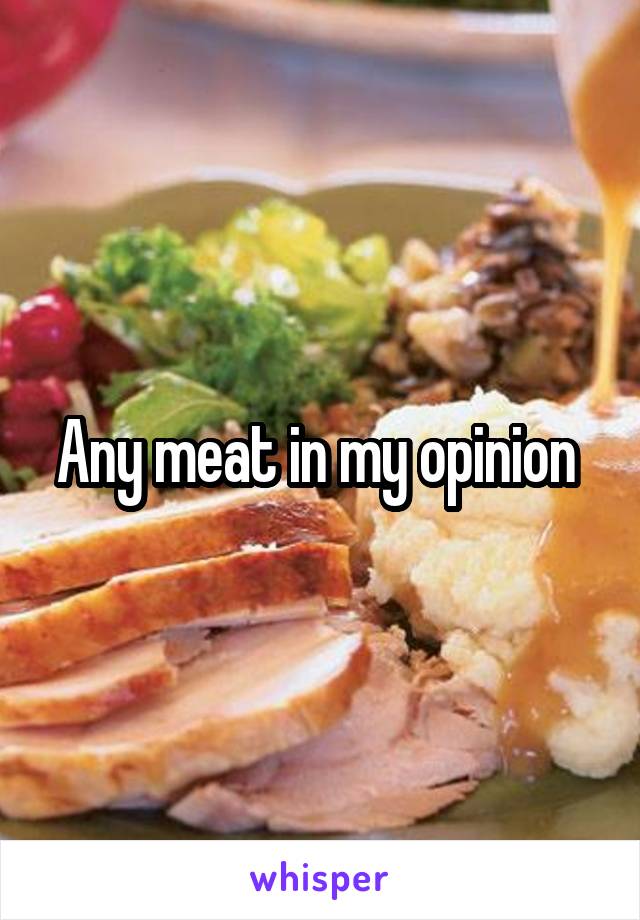Any meat in my opinion 