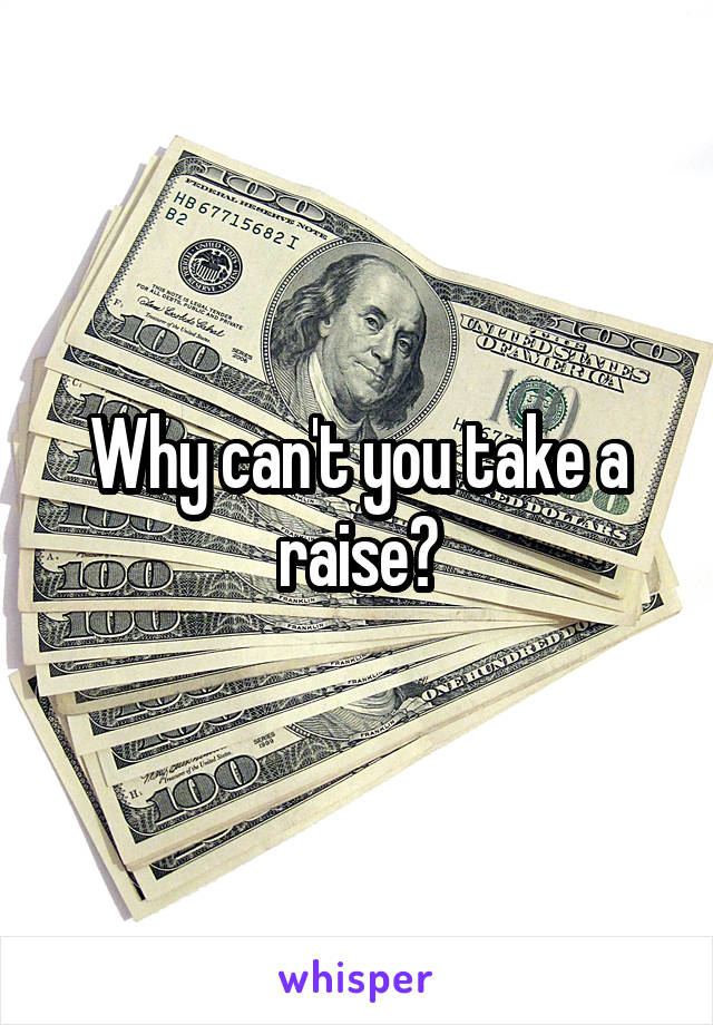 Why can't you take a raise?