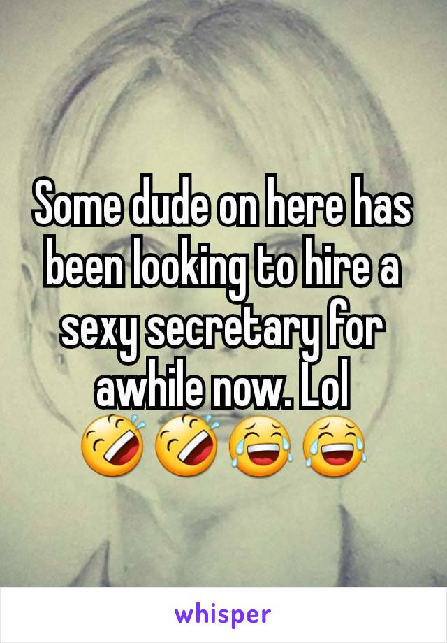 Some dude on here has been looking to hire a sexy secretary for awhile now. Lol 🤣🤣😂😂
