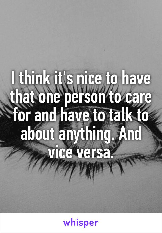 I think it's nice to have that one person to care for and have to talk to about anything. And vice versa.