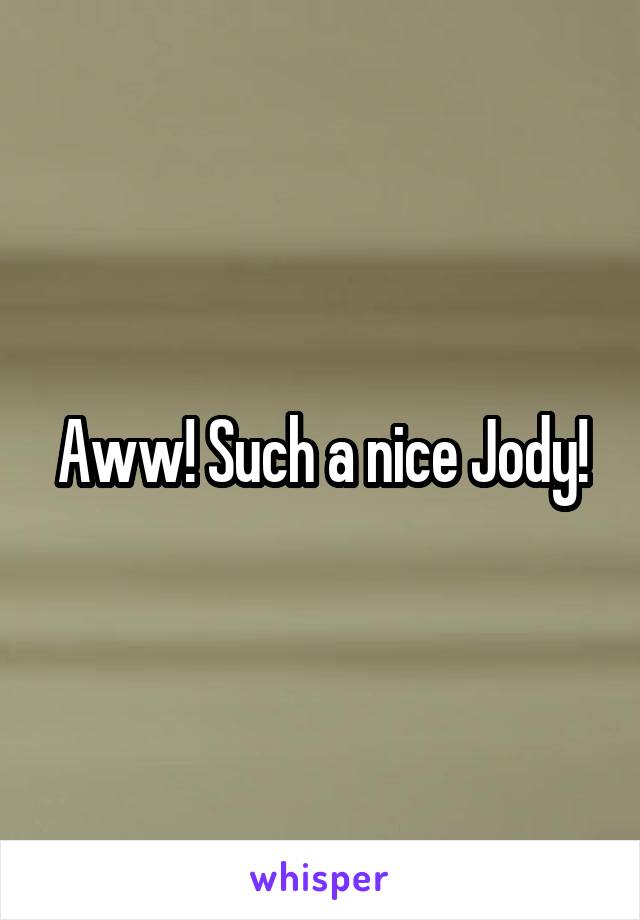 Aww! Such a nice Jody!