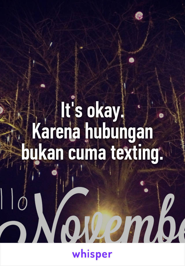 It's okay.
Karena hubungan bukan cuma texting.