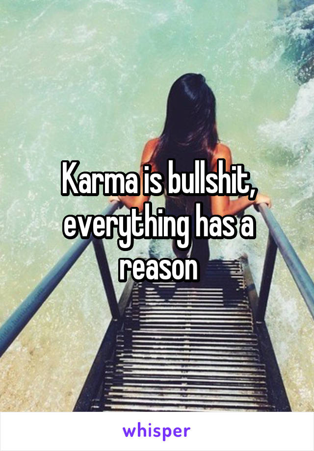 Karma is bullshit, everything has a reason