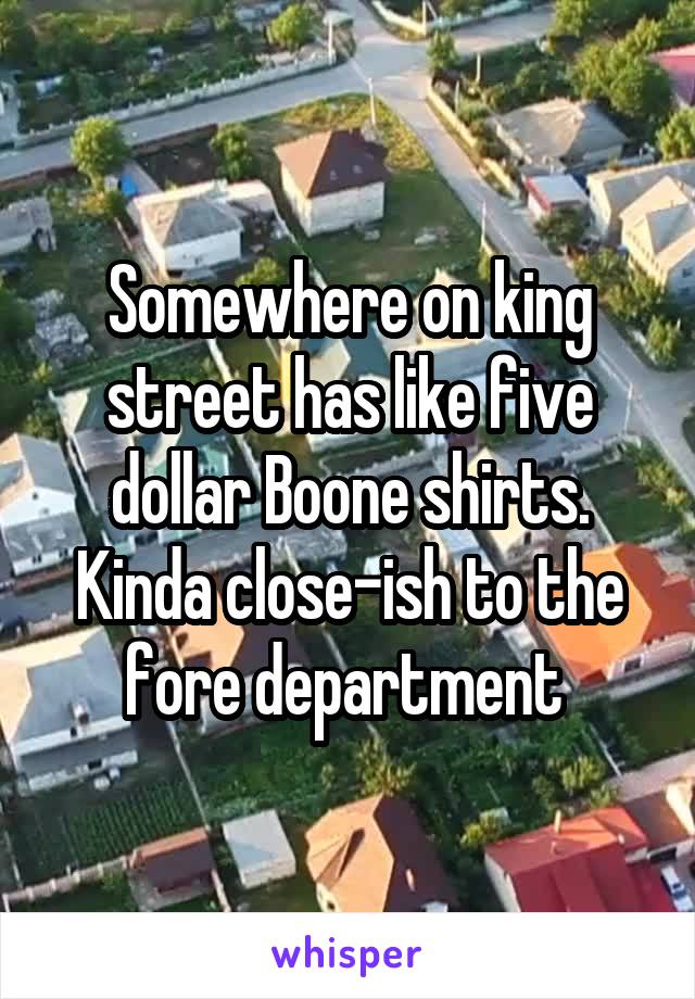 Somewhere on king street has like five dollar Boone shirts. Kinda close-ish to the fore department 