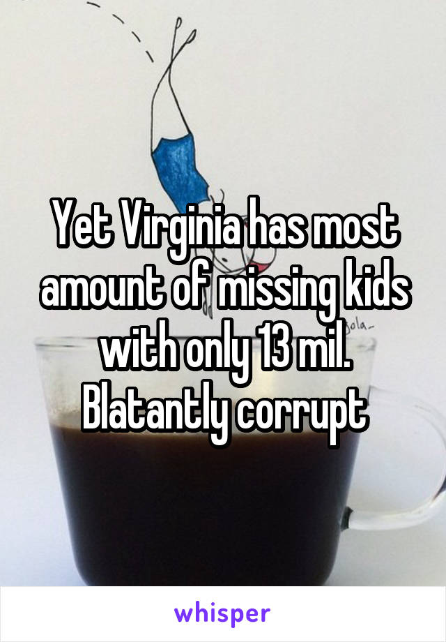 Yet Virginia has most amount of missing kids with only 13 mil. Blatantly corrupt