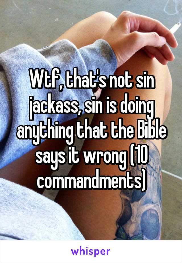 Wtf, that's not sin jackass, sin is doing anything that the Bible says it wrong (10 commandments)