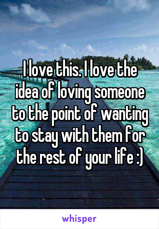 I love this. I love the idea of loving someone to the point of wanting to stay with them for the rest of your life :)