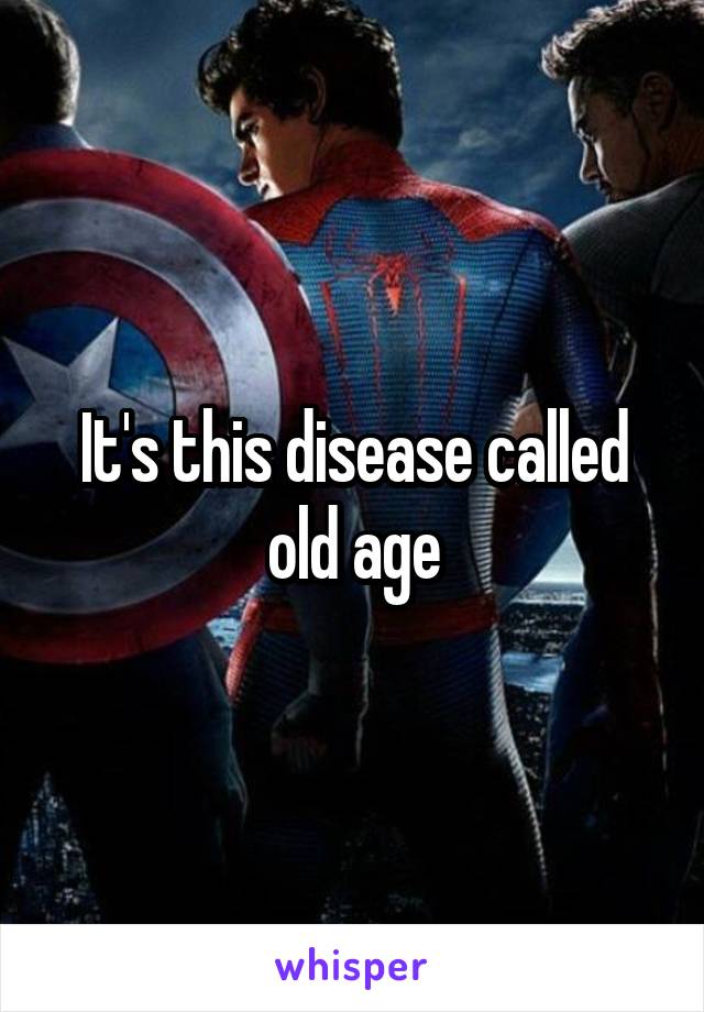 It's this disease called old age