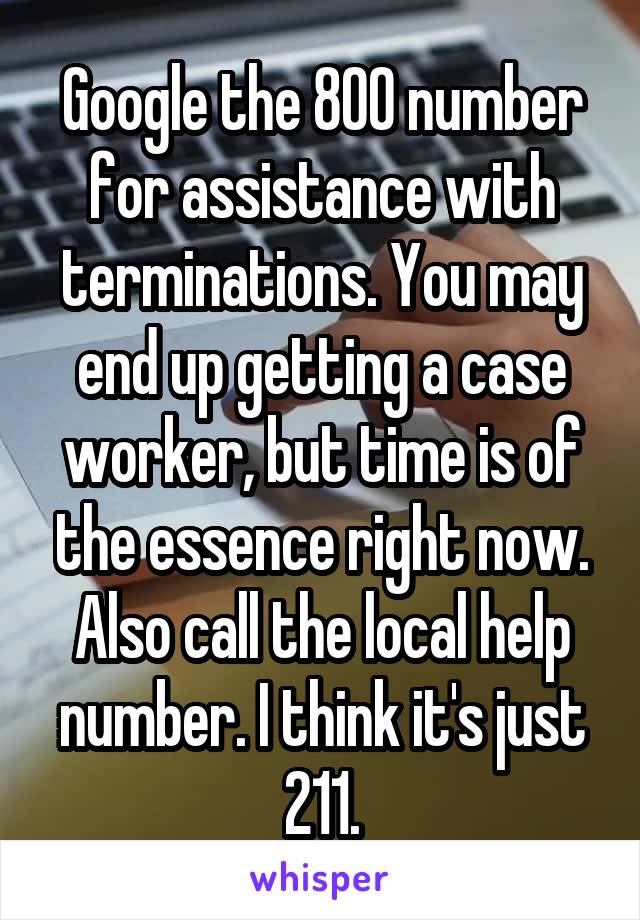 Google the 800 number for assistance with terminations. You may end up getting a case worker, but time is of the essence right now. Also call the local help number. I think it's just 211.