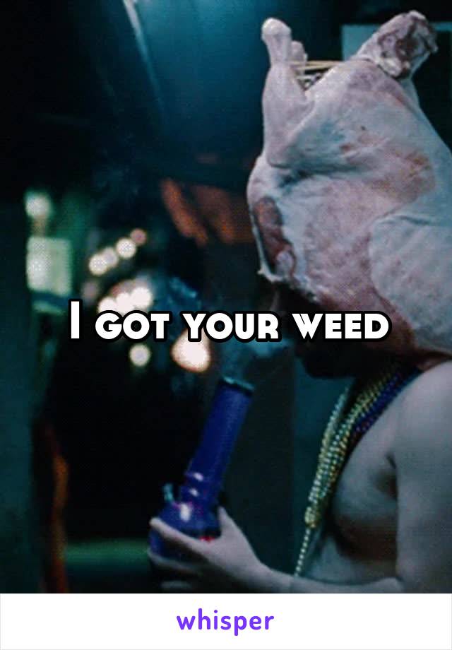 I got your weed