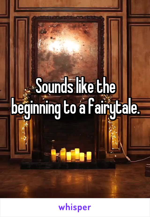 Sounds like the beginning to a fairytale. 