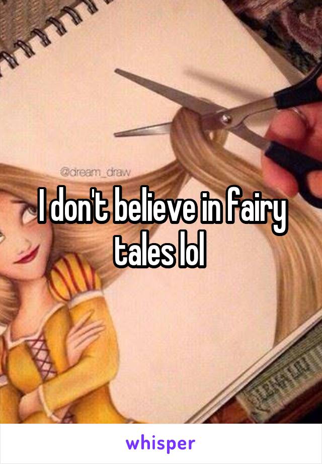 I don't believe in fairy tales lol 