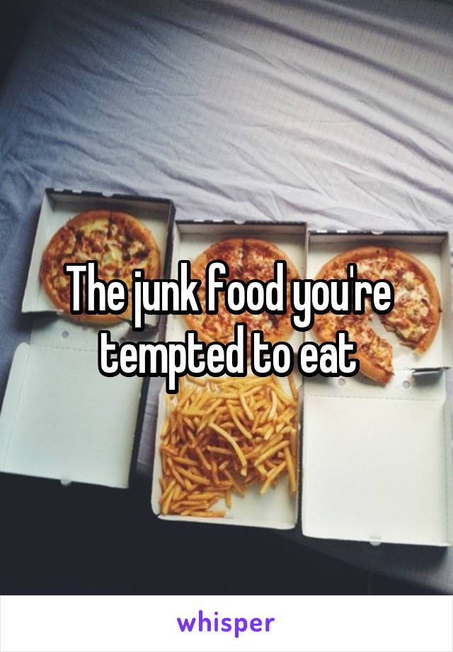 The junk food you're tempted to eat