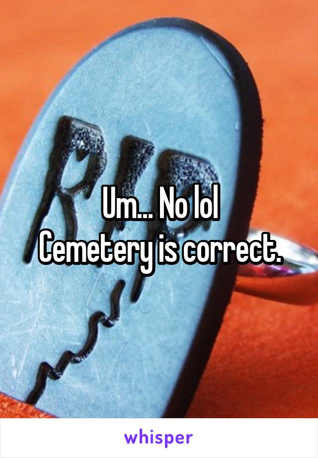 Um... No lol
Cemetery is correct.