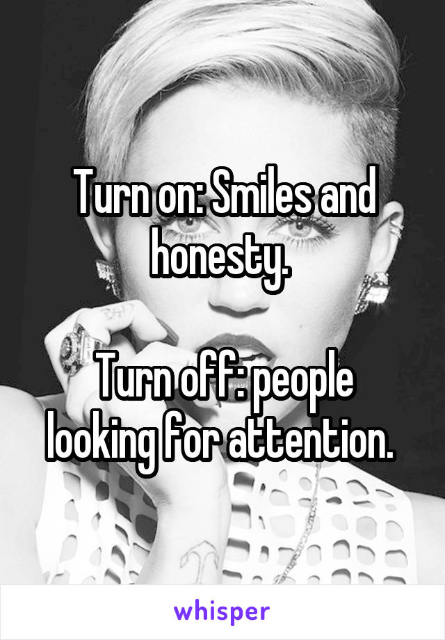 Turn on: Smiles and honesty. 

Turn off: people looking for attention. 