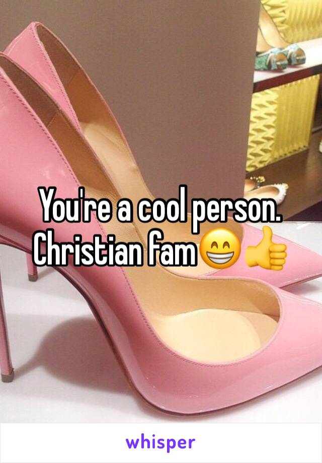 You're a cool person. 
Christian fam😁👍