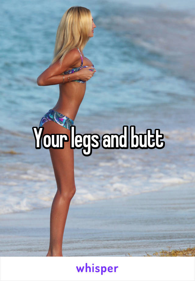 Your legs and butt