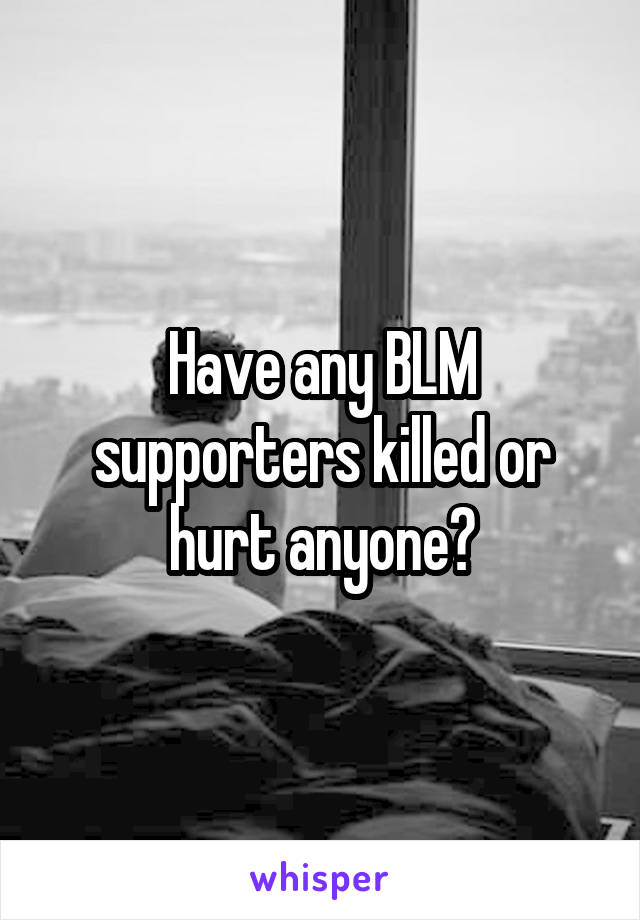 Have any BLM supporters killed or hurt anyone?