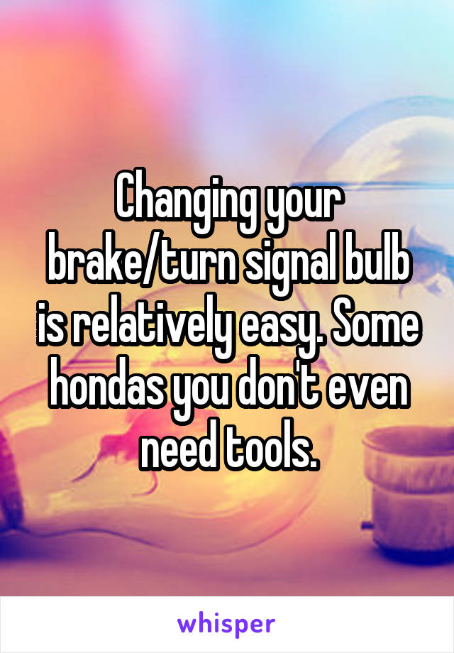 Changing your brake/turn signal bulb is relatively easy. Some hondas you don't even need tools.