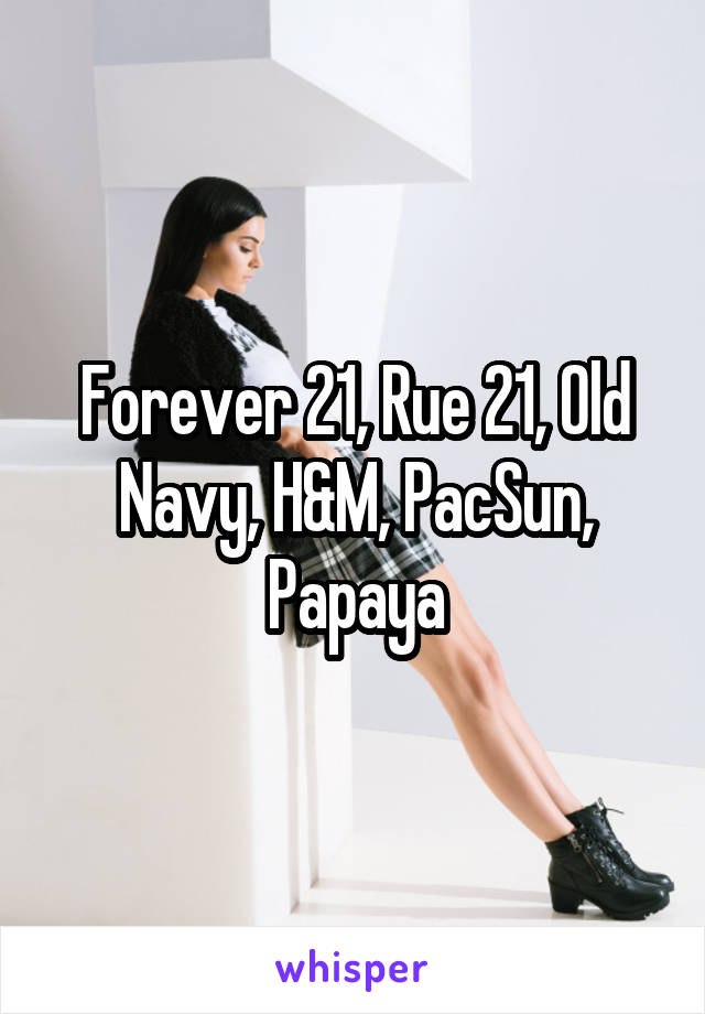Forever 21, Rue 21, Old Navy, H&M, PacSun, Papaya