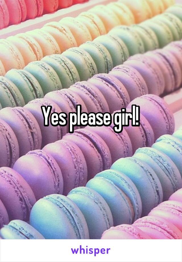 Yes please girl! 
