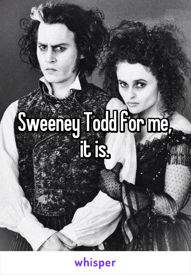 Sweeney Todd for me,  it is. 