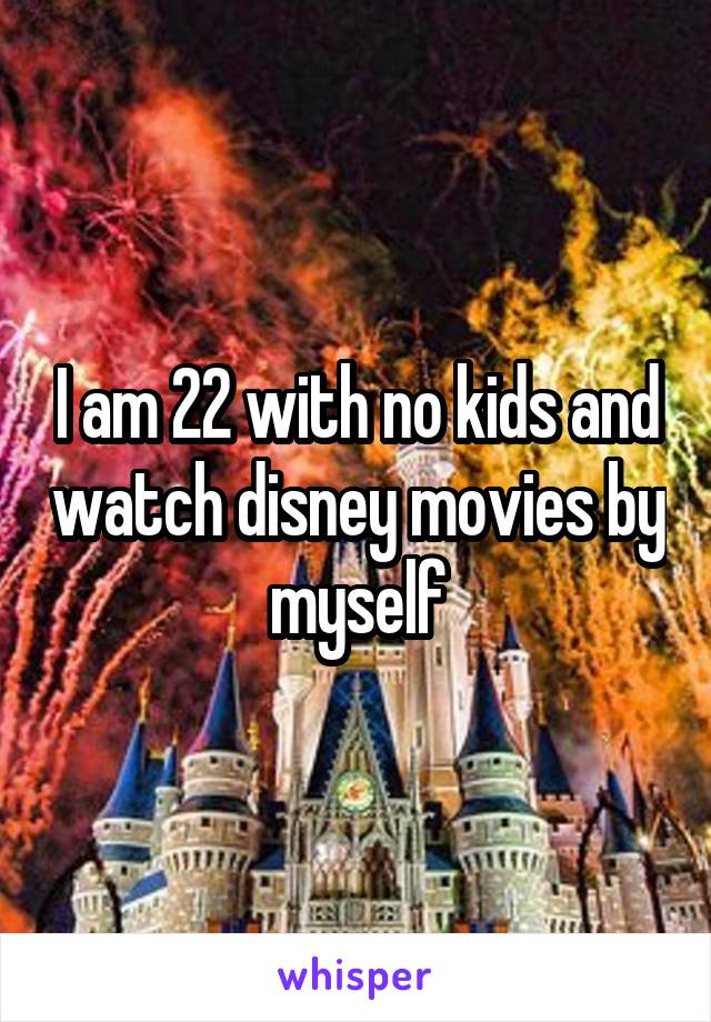 I am 22 with no kids and watch disney movies by myself