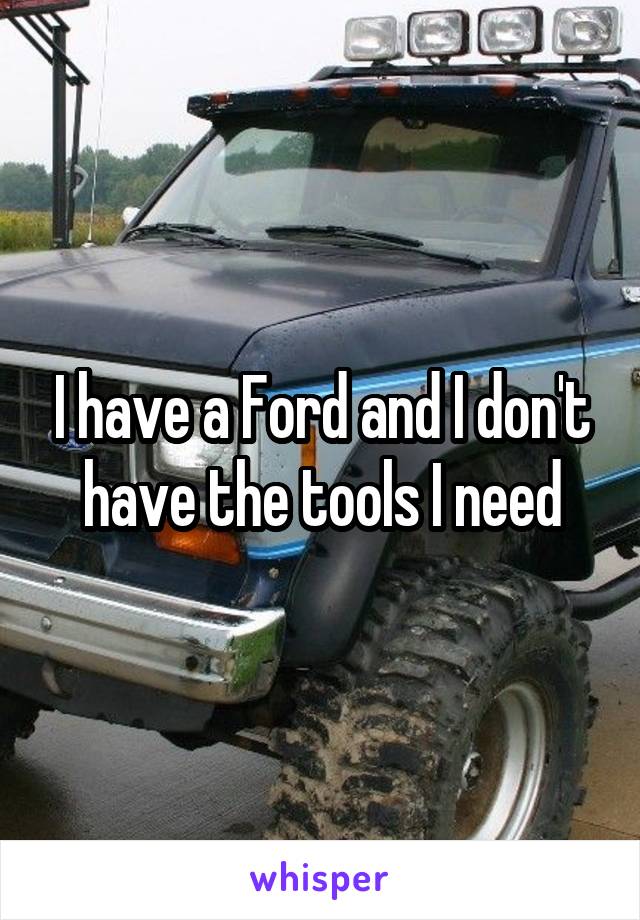 I have a Ford and I don't have the tools I need