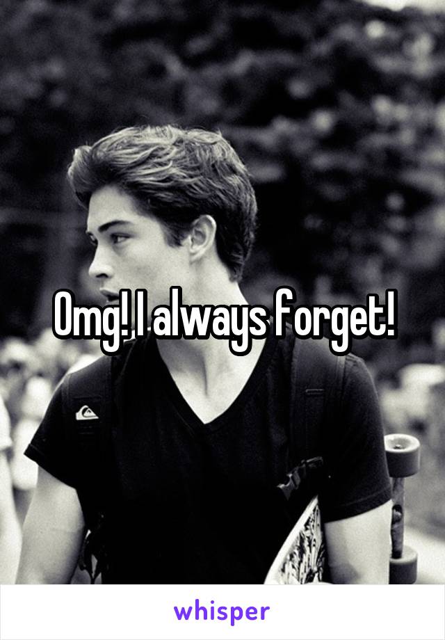 Omg! I always forget!