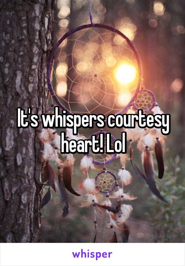 It's whispers courtesy heart! Lol