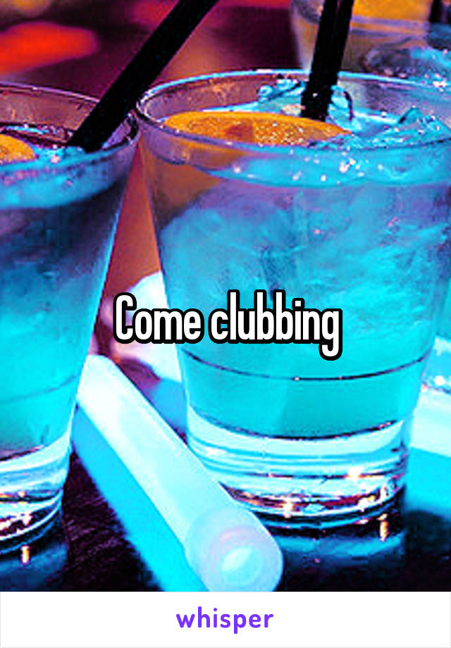 Come clubbing
