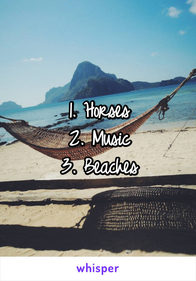 1. Horses
2. Music
3. Beaches