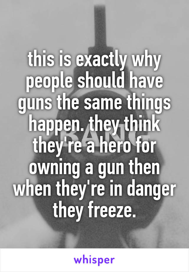 this is exactly why people should have guns the same things happen. they think they're a hero for owning a gun then when they're in danger they freeze.