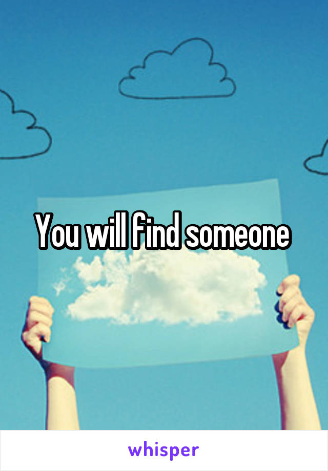 You will find someone 