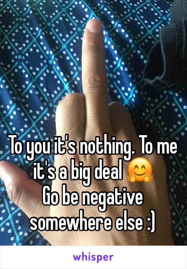 To you it's nothing. To me it's a big deal 🤗 
Go be negative somewhere else :)